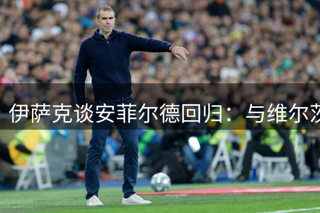 伊萨克谈安菲尔德回归：与维尔茨争功引热议 季前赛状态稳步提升
