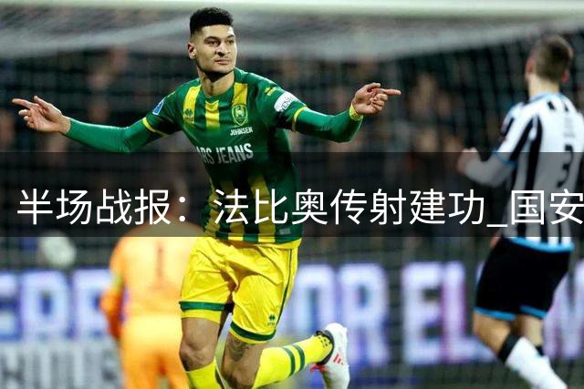 半场战报：法比奥传射建功 国安暂2球领先津门虎