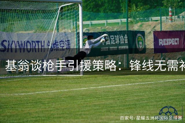 基翁谈枪手引援策略：锋线无需补强 右后卫或成重点