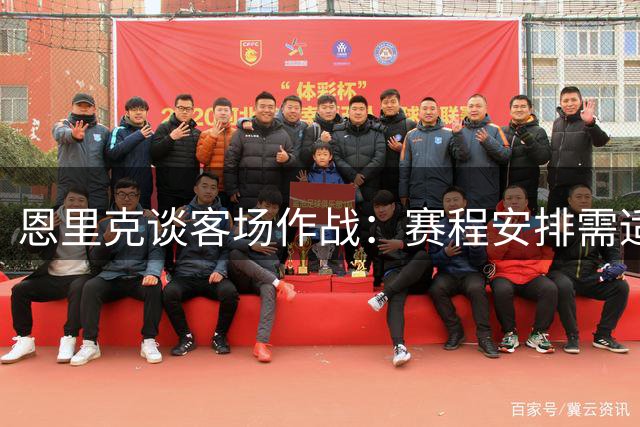 恩里克谈客场作战：赛程安排需适应 球队备战不受影响