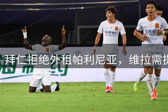 拜仁拒绝外租帕利尼亚，维拉需提高转会报价