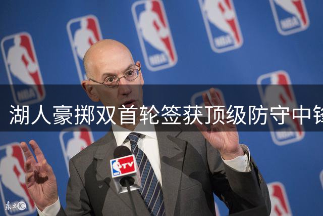 湖人豪掷双首轮签获顶级防守中锋 凯斯勒14号战袍开启紫金新纪元