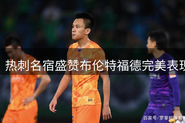 热刺名宿盛赞布伦特福德完美表现 三球领先仍保持高水准