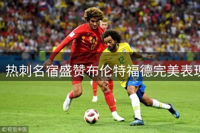 热刺名宿盛赞布伦特福德完美表现 三球领先仍保持高水准
