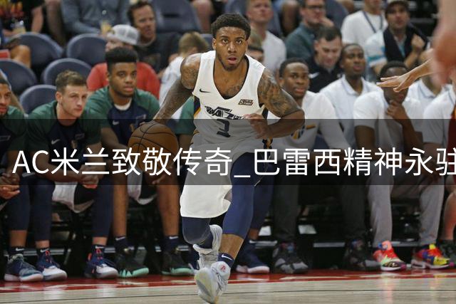 AC米兰致敬传奇 巴雷西精神永驻圣西罗